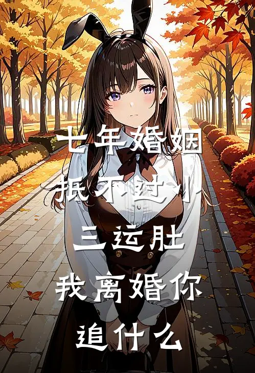 七年婚姻抵不过小三运肚，我离婚你追什么
