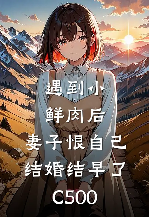 遇到小鲜肉后，妻子恨自己结婚结早了C500