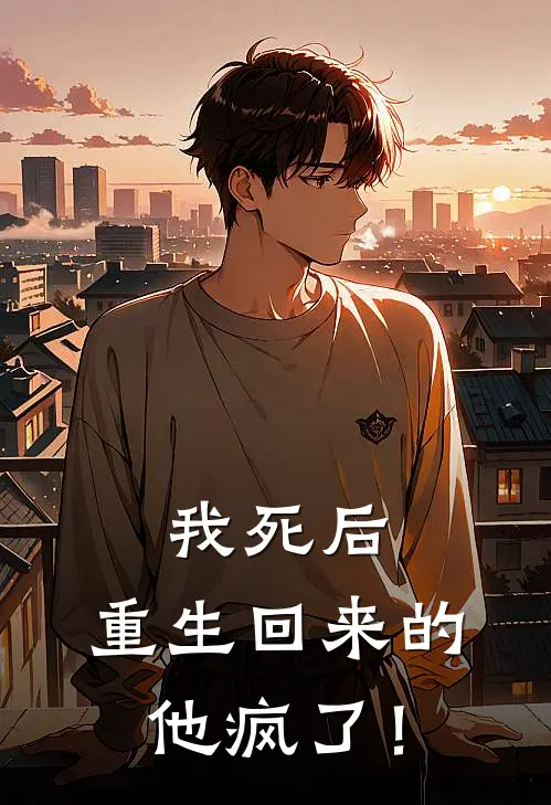 我死后，重生回来的他疯了！