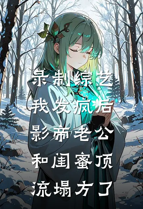 录制综艺我发疯后，影帝老公和闺蜜顶流塌方了