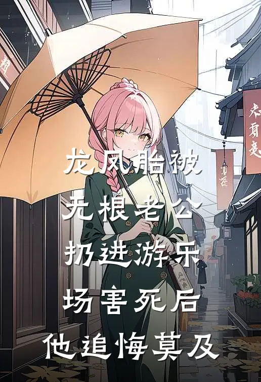 龙凤胎被无根老公扔进游乐场害死后，他追悔莫及