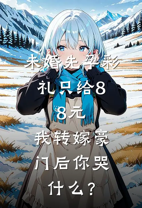 未婚先孕彩礼只给8.8元，我转嫁豪门后你哭什么？