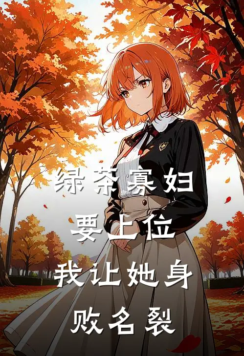 绿茶寡妇要上位，我让她身败名裂