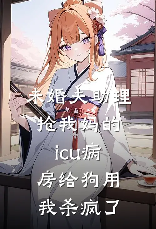 未婚夫助理抢我妈的icu病房给狗用，我杀疯了