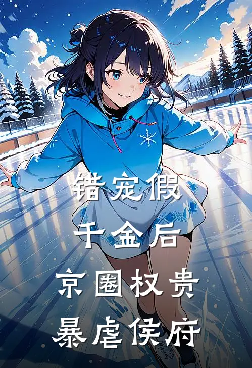 错宠假千金后，京圈权贵暴虐侯府