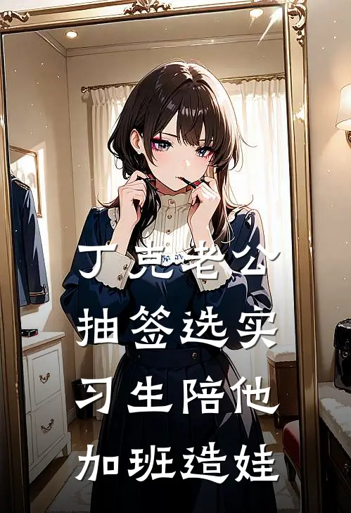 丁克老公抽签选实习生陪他加班造娃