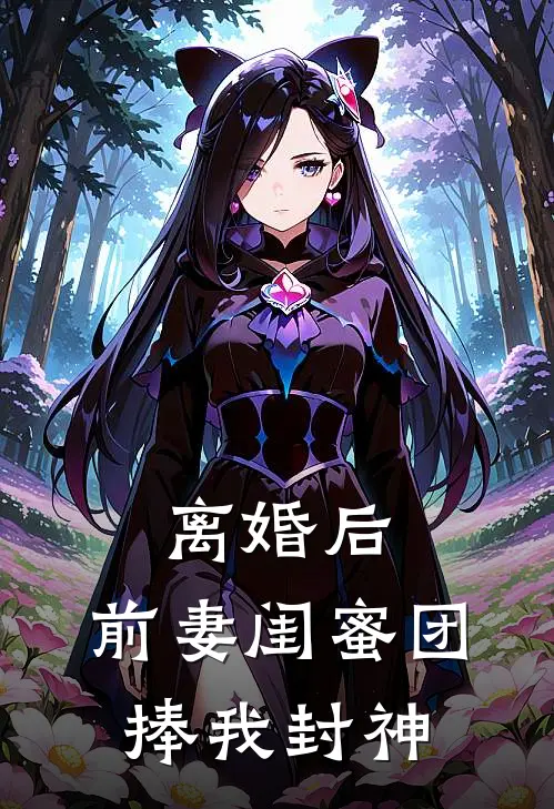 离婚后，前妻闺蜜团捧我封神