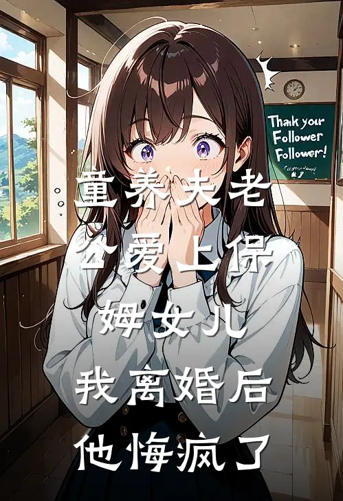 童养夫老公爱上保姆女儿，我离婚后他悔疯了