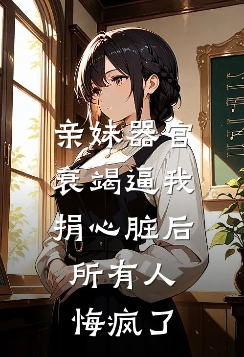 亲妹器官衰竭逼我捐心脏后，所有人悔疯了