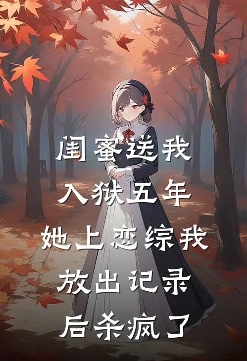 闺蜜送我入狱五年，她上恋综我放出记录后杀疯了