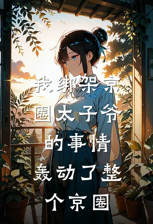 我绑架京圈太子爷的事情，轰动了整个京圈