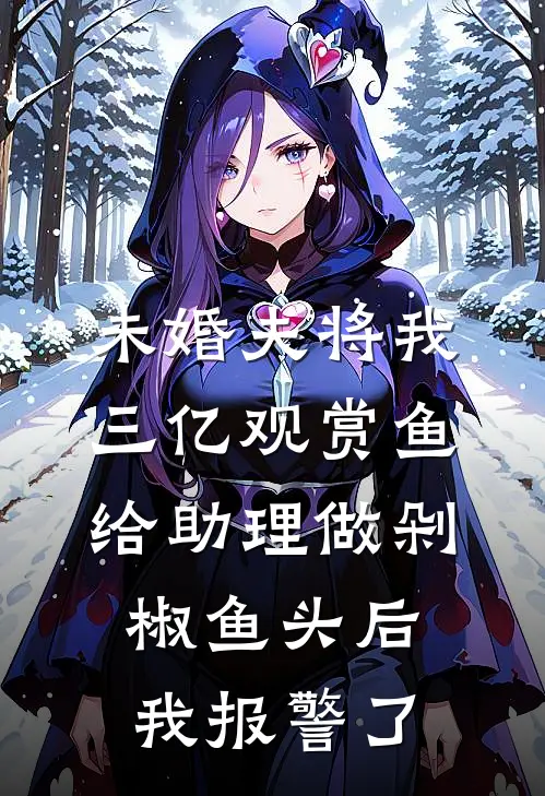 未婚夫将我三亿观赏鱼给助理做剁椒鱼头后，我报警了