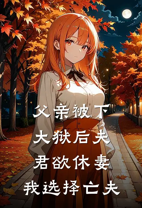 父亲被下大狱后夫君欲休妻，我选择亡夫