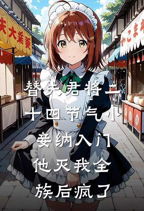 替夫君将二十四节气小妾纳入门，他灭我全族后疯了