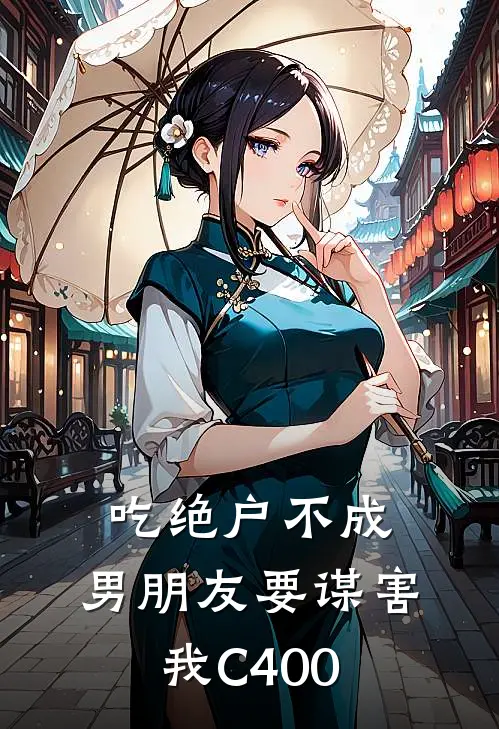 吃绝户不成，男朋友要谋害我C400