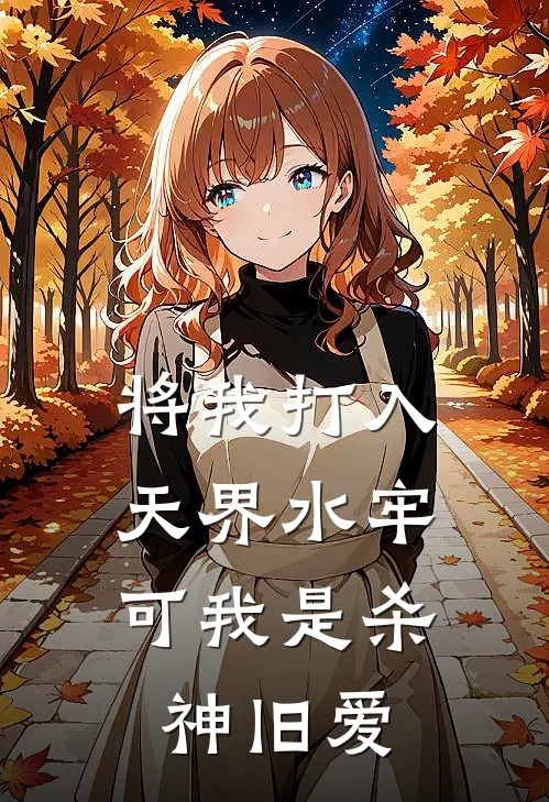 将我打入天界水牢，可我是杀神旧爱