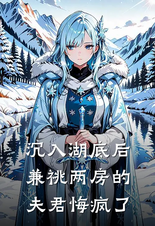 沉入湖底后，兼祧两房的夫君悔疯了