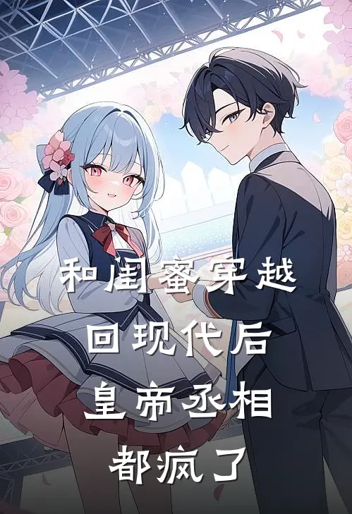 和闺蜜穿越回现代后，皇帝丞相都疯了