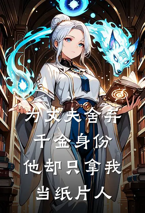 为丈夫舍弃千金身份，他却只拿我当纸片人