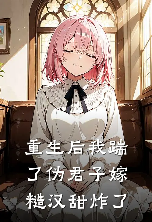 重生后我踹了伪君子嫁糙汉甜炸了