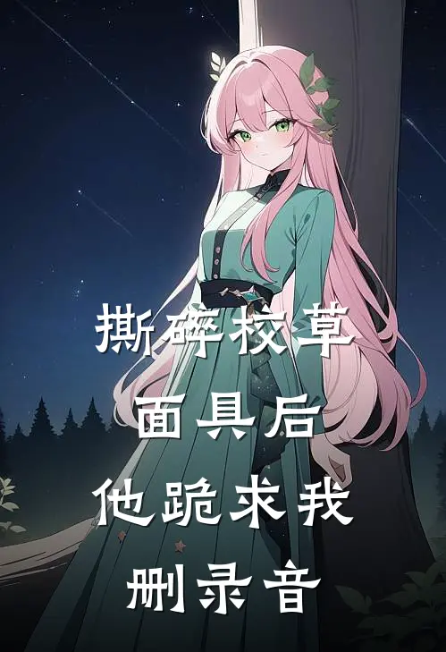 撕碎校草面具后，他跪求我删录音