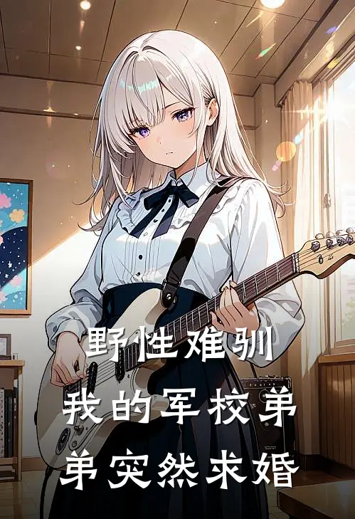 野性难驯：我的军校弟弟突然求婚
