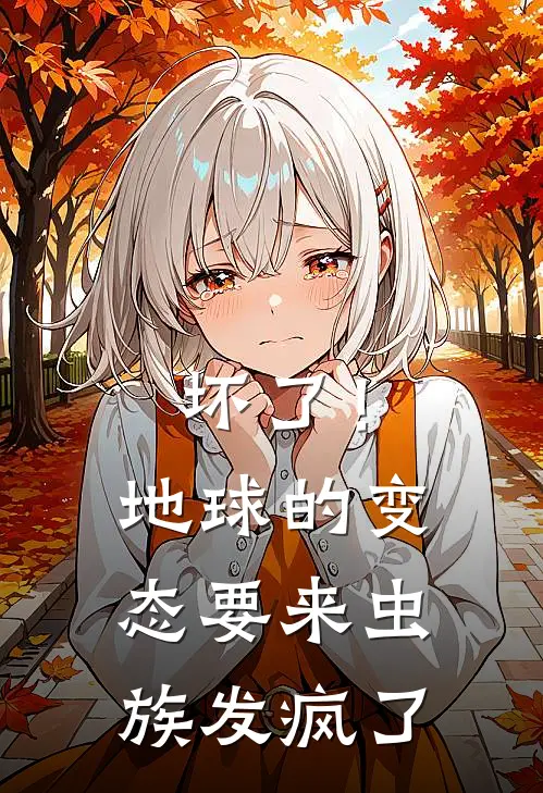 坏了！地球的变态要来虫族发疯了