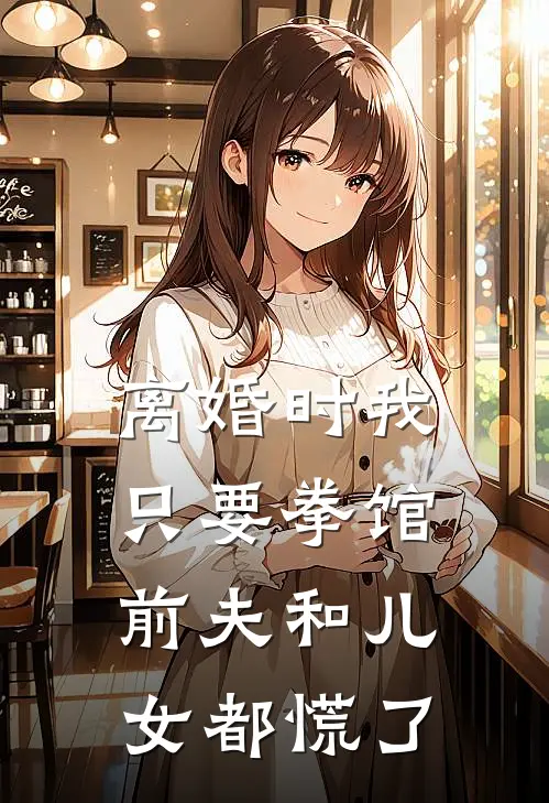 离婚时我只要拳馆，前夫和儿女都慌了