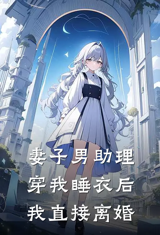 妻子男助理穿我睡衣后，我直接离婚