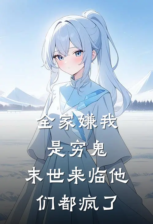 全家嫌我是穷鬼，末世来临他们都疯了