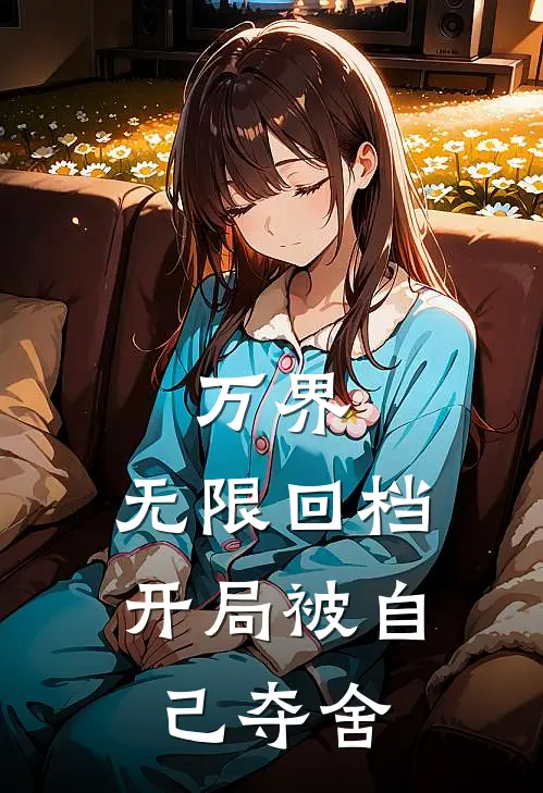 万界：无限回档，开局被自己夺舍(池田泷川)免费小说阅读_免费小说完整版万界：无限回档，开局被自己夺舍(池田泷川)