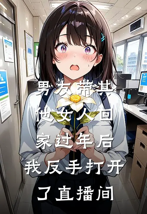 男友带其他女人回家过年后，我反手打开了直播间江时晏宝贝热门小说排行_免费小说男友带其他女人回家过年后，我反手打开了直播间江时晏宝贝