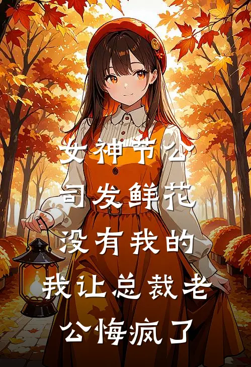 女神节公司发鲜花没有我的，我让总裁老公悔疯了穆梦野娇娇免费小说完整版_完结版小说阅读女神节公司发鲜花没有我的，我让总裁老公悔疯了(穆梦野娇娇)