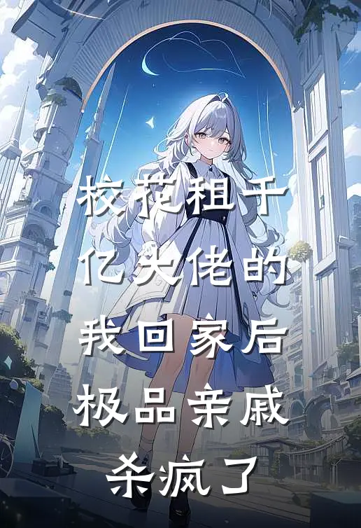 校花租千亿大佬的我回家后，极品亲戚杀疯了(温婉林风)已完结小说_小说免费阅读校花租千亿大佬的我回家后，极品亲戚杀疯了温婉林风