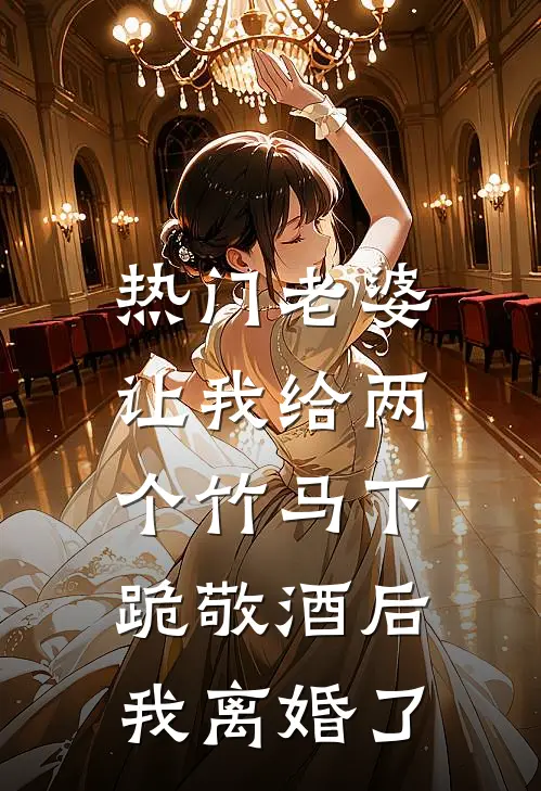 [热门]老婆让我给两个竹马下跪敬酒后，我离婚了