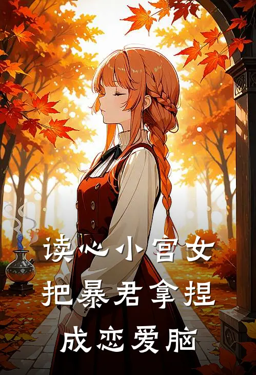 读心小宫女，把暴君拿捏成恋爱脑沈知微沈知免费小说阅读_免费小说大全读心小宫女，把暴君拿捏成恋爱脑(沈知微沈知)