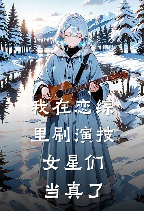 我在恋综里刷演技，女星们当真了(方泽楷苏月霜)热门网络小说_最新章节列表我在恋综里刷演技，女星们当真了(方泽楷苏月霜)