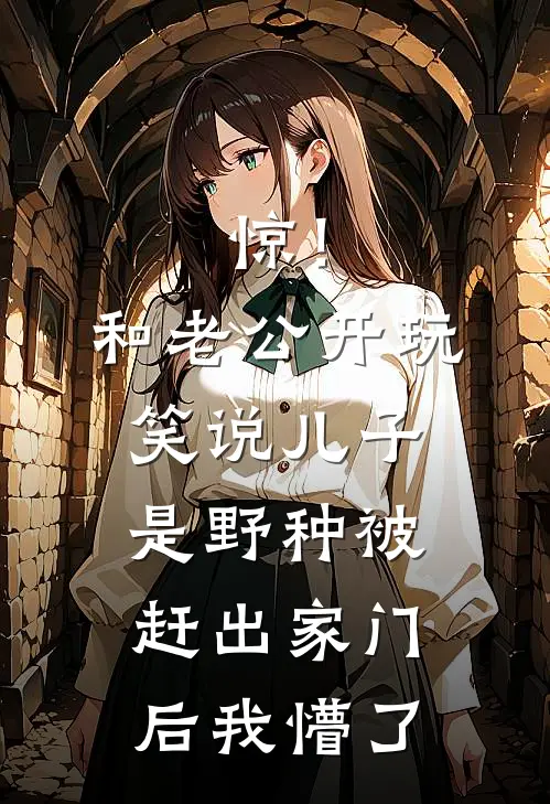 惊！和老公开玩笑说儿子是野种，被赶出家门后，我懵了顾景明顾安_《惊！和老公开玩笑说儿子是野种，被赶出家门后，我懵了》最新章节免费在线阅读