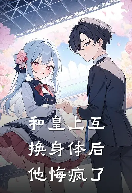 和皇上互换身体后，他悔疯了