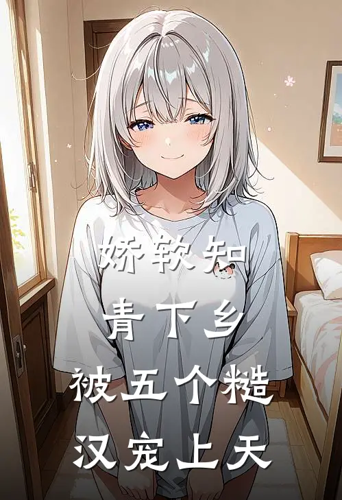 娇软知青下乡：被五个糙汉宠上天萧凛苏软软最新好看小说_最新章节列表娇软知青下乡：被五个糙汉宠上天(萧凛苏软软)