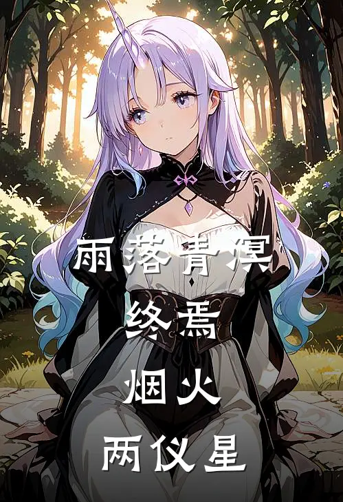 雨落青溟：终焉，烟火，两仪星古雨仪绛在线免费小说_最新推荐小说雨落青溟：终焉，烟火，两仪星(古雨仪绛)