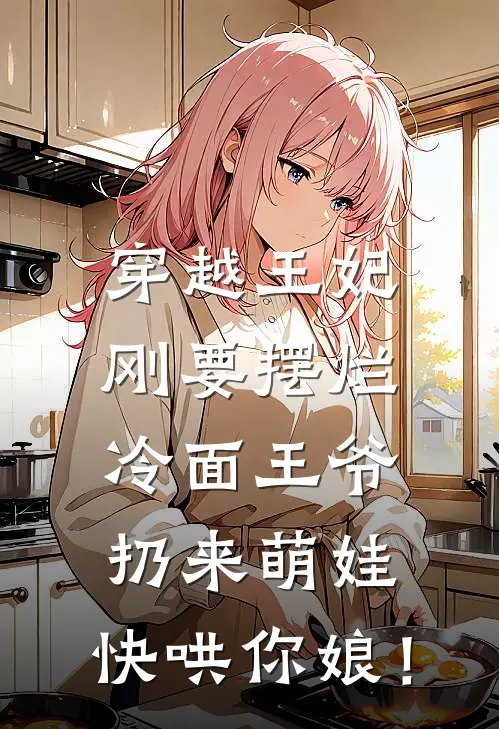 穿越王妃刚要摆烂，冷面王爷扔来萌娃：快哄你娘！