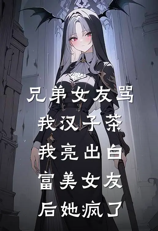 兄弟女友骂我汉子茶，我亮出白富美女友后她疯了