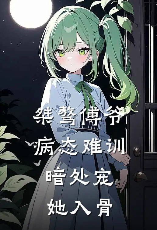 桀骜傅爷病态难训，暗处宠她入骨