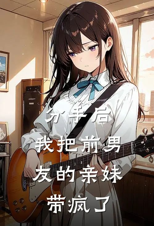 分手后，我把前男友的亲妹带疯了