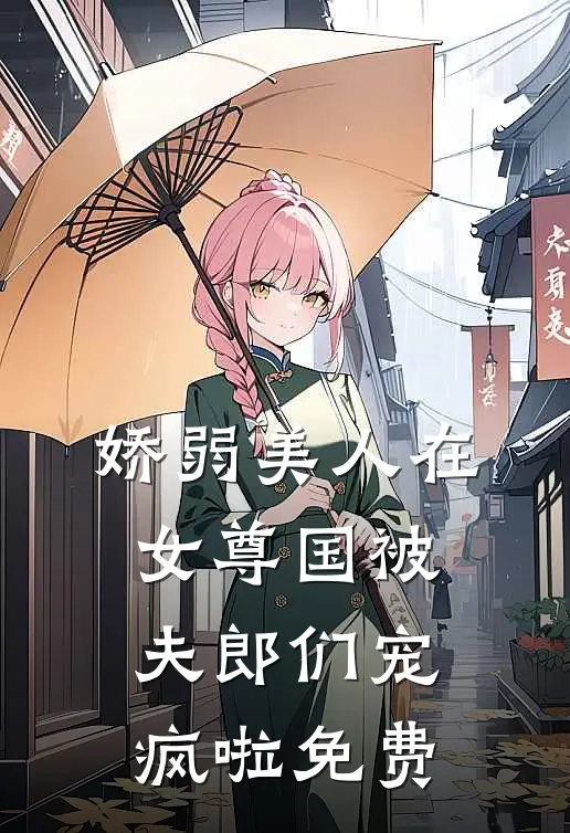 娇弱美人在女尊国被夫郎们宠疯啦免费