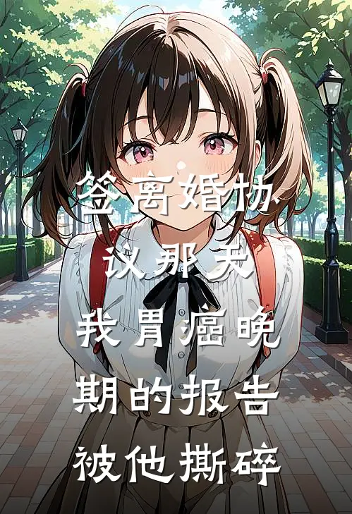 《签离婚协议那天，我胃癌晚期的报告被他撕碎》陆沉渊苏晚已完结小说_签离婚协议那天，我胃癌晚期的报告被他撕碎(陆沉渊苏晚)经典小说