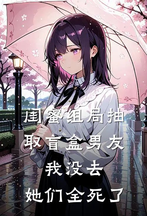 闺蜜组局抽取“盲盒男友”，我没去，她们全死了