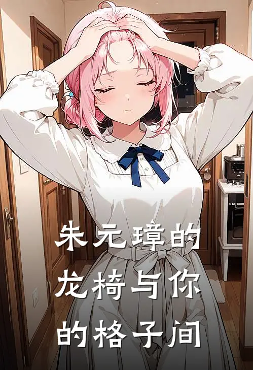 朱元璋的龙椅与你的格子间朱元璋郭子兴完整版在线阅读_朱元璋郭子兴完整版阅读