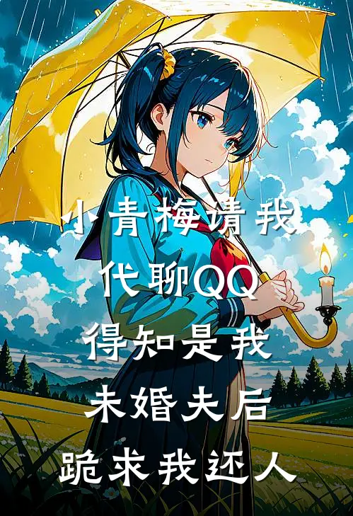 小青梅请我代聊QQ，得知是我未婚夫后，跪求我还人(青梅熙然)已完结小说_小说免费阅读小青梅请我代聊QQ，得知是我未婚夫后，跪求我还人青梅熙然